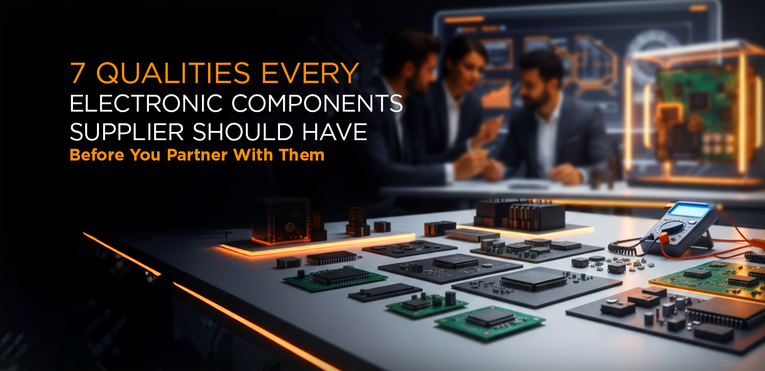Top 7 Qualities Every Electronic Components Supplier Should Have Before You Partner With Them